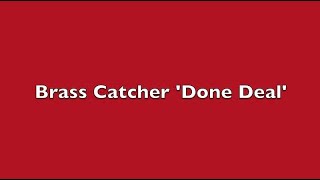 Brass Catcher ‘Done Deal’