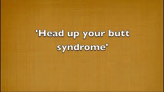 Head up your butt Syndrome
